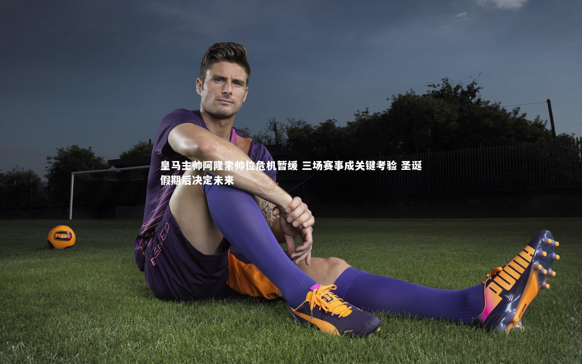 皇马主帅阿隆索帅位危机暂缓 三场赛事成关键考验 圣诞假期后决定未来