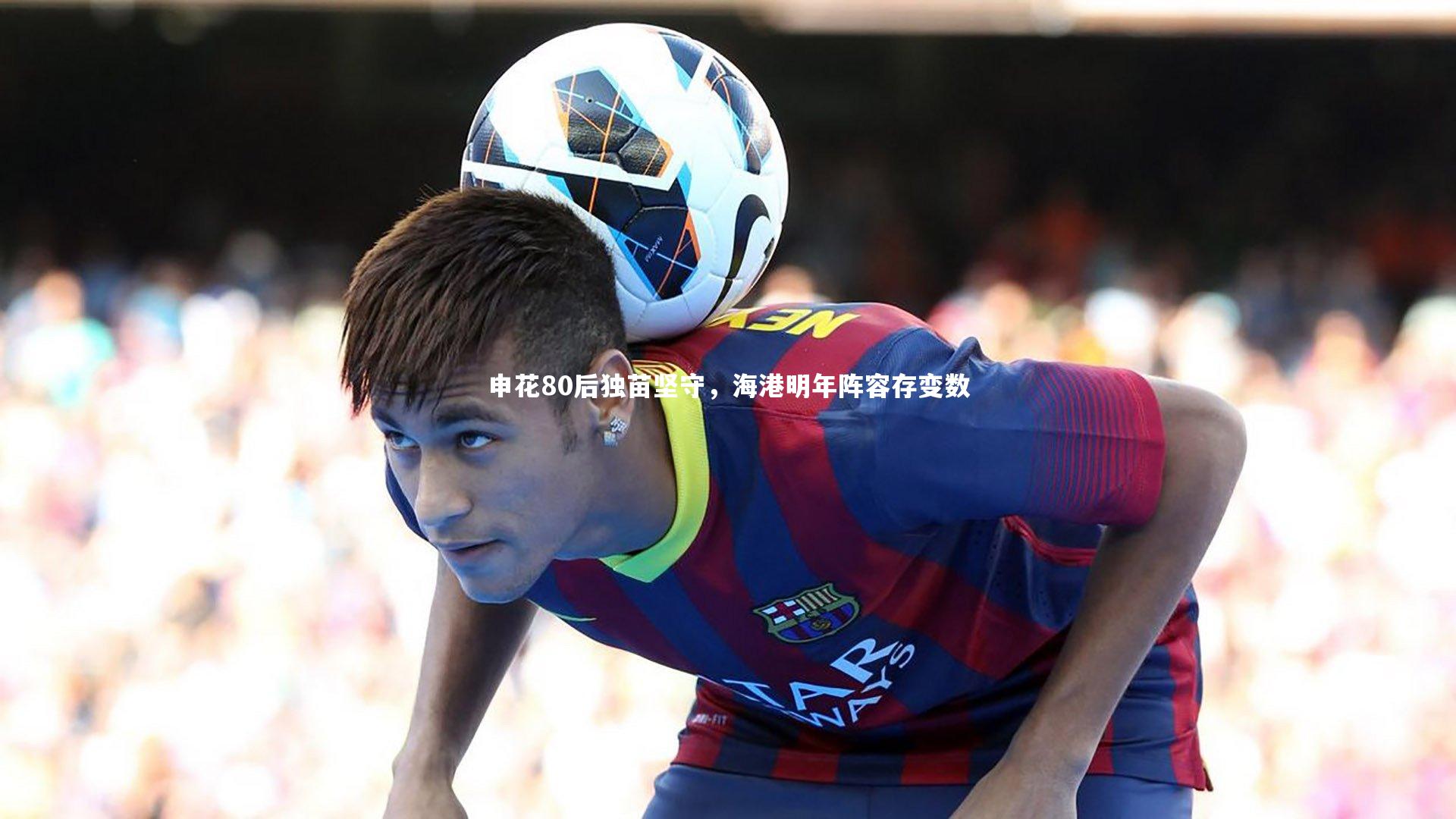 申花80后独苗坚守，海港明年阵容存变数