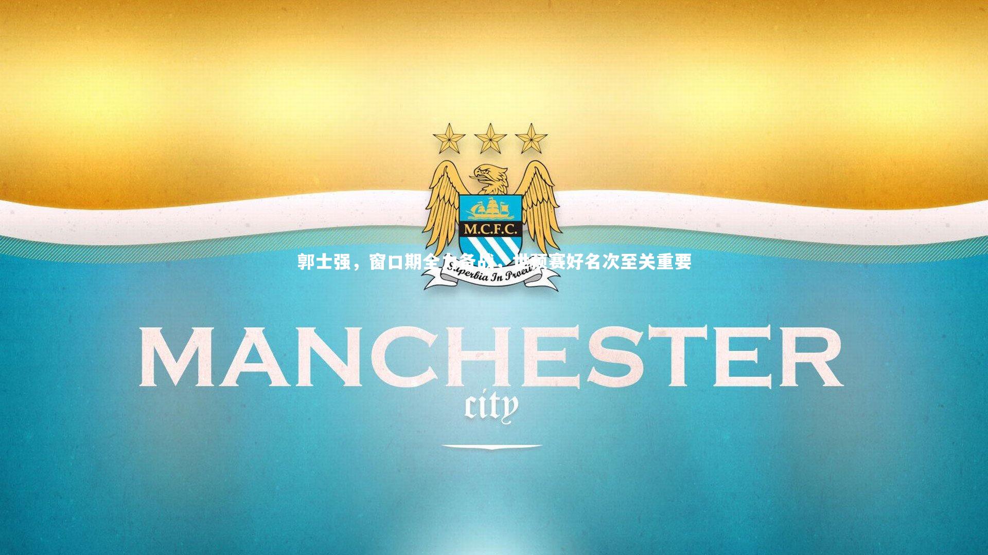 郭士强，窗口期全力备战，世预赛好名次至关重要