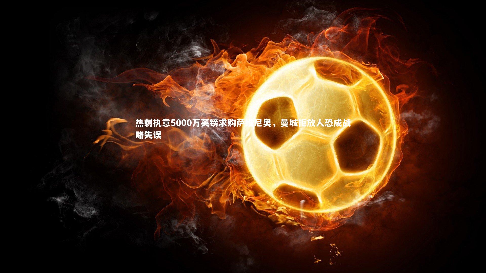 热刺执意5000万英镑求购萨维尼奥，曼城拒放人恐成战略失误