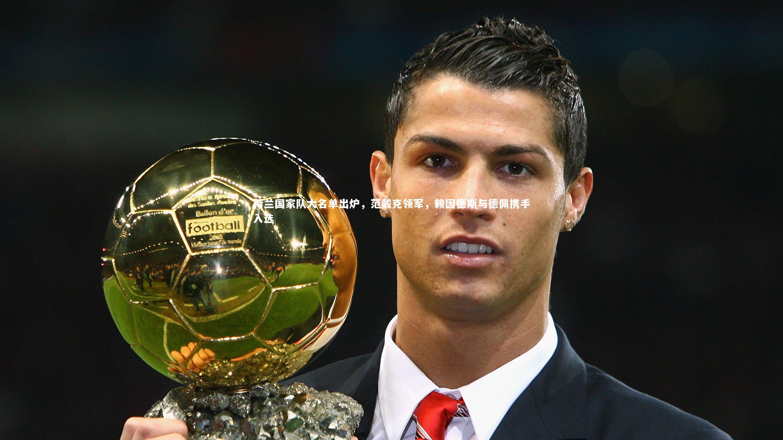 荷兰国家队大名单出炉，范戴克领军，赖因德斯与德佩携手入选