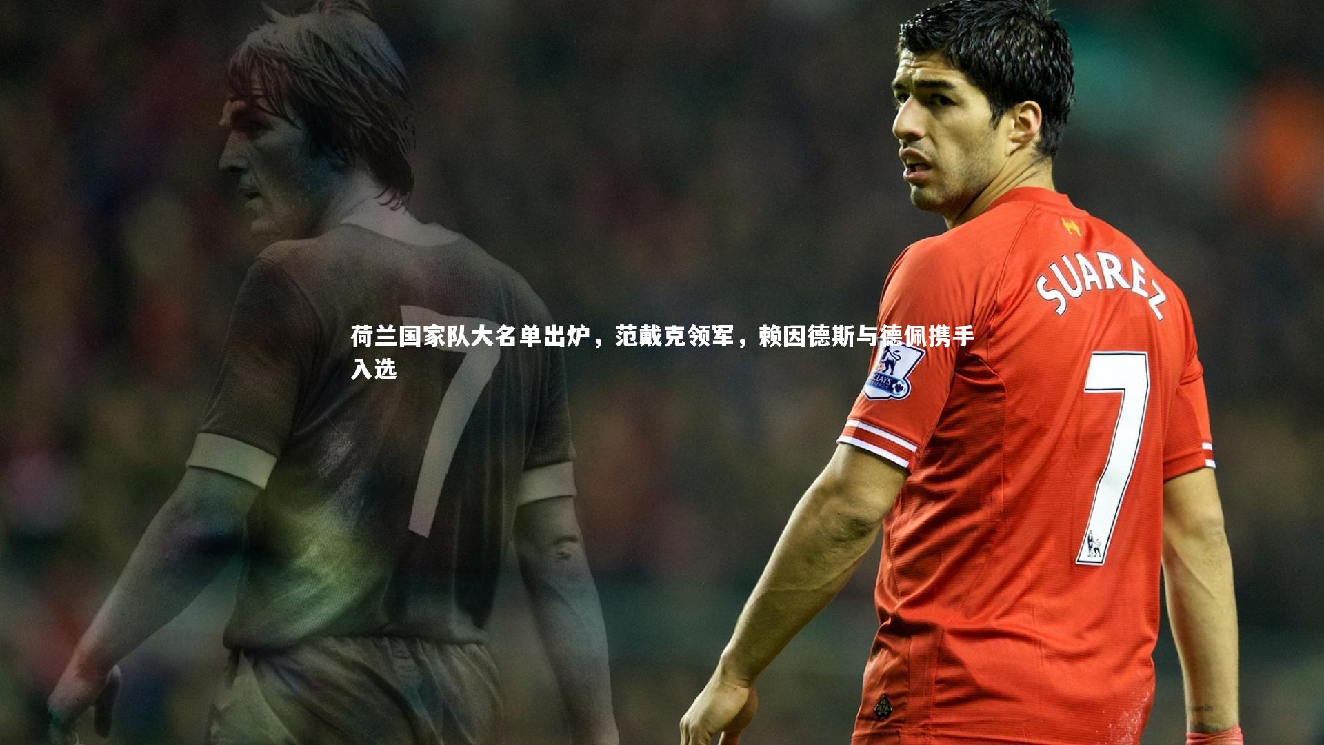 荷兰国家队大名单出炉，范戴克领军，赖因德斯与德佩携手入选